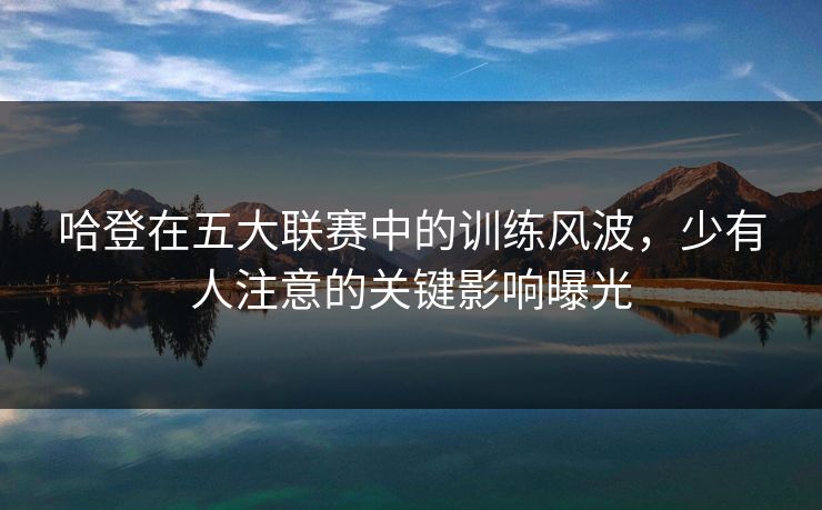 哈登在五大联赛中的训练风波,少有人注意的关键影响曝光