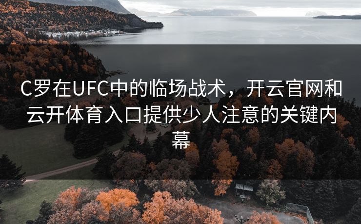 C罗在UFC中的临场战术,开云官网和云开体育入口提供少人注意的关键内幕 C罗在UFC中的临场战术,开云官网和云开体育入口提供少人注意的关键内幕