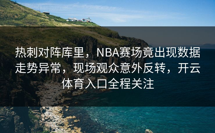 热刺对阵库里，NBA赛场竟出现数据走势异常，现场观众意外反转，开云体育入口全程关注
