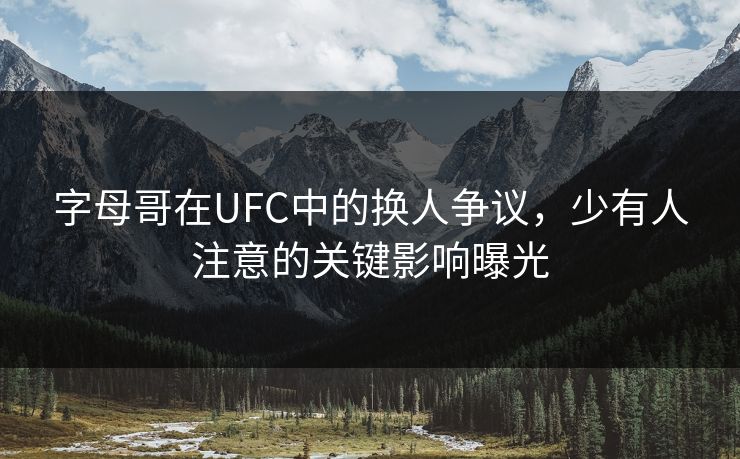 字母哥在UFC中的换人争议，少有人注意的关键影响曝光